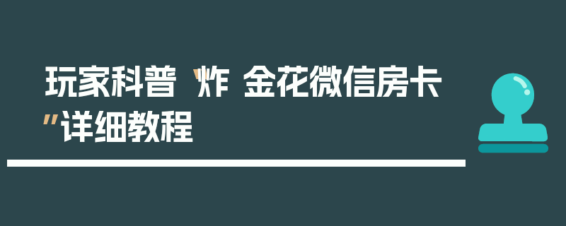 玩家科普“炸 金花微信房卡”详细教程
