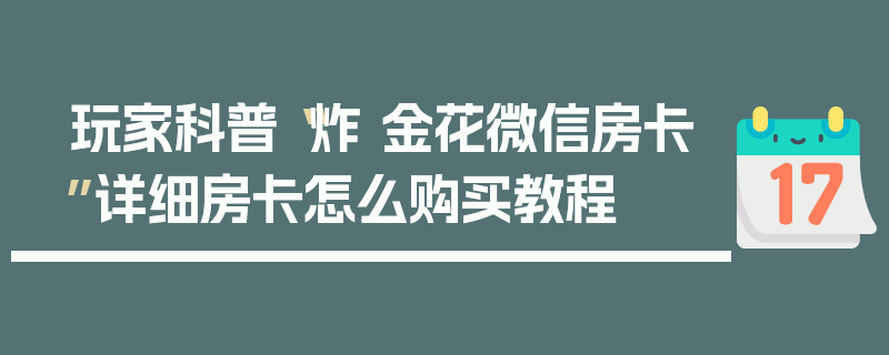玩家科普“炸 金花微信房卡”详细房卡怎么购买教程