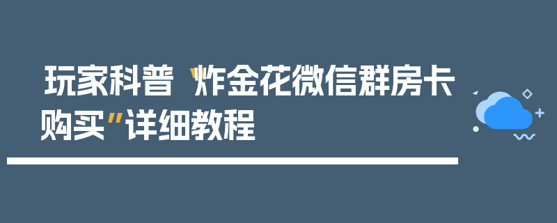 玩家科普“炸金花微信群房卡购买”详细教程