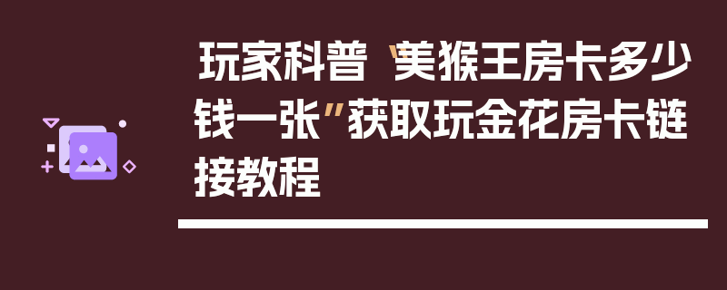 玩家科普“美猴王房卡多少钱一张”获取玩金花房卡链接教程