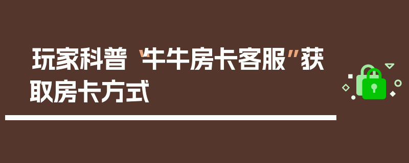 玩家科普“牛牛房卡客服”获取房卡方式