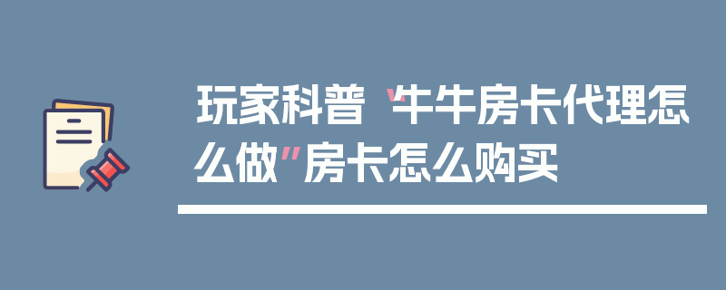 玩家科普“牛牛房卡代理怎么做”房卡怎么购买