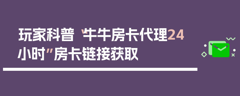 玩家科普“牛牛房卡代理24小时”房卡链接获取