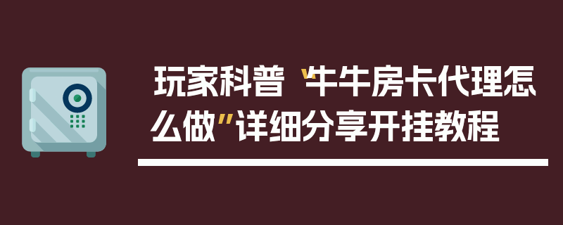 玩家科普“牛牛房卡代理怎么做”详细分享开挂教程