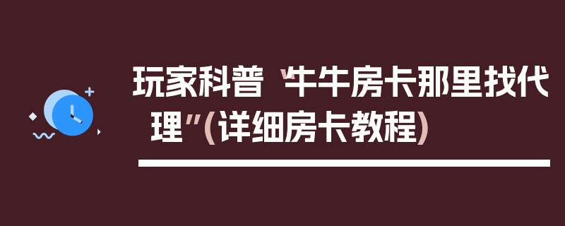 玩家科普“牛牛房卡那里找代理”(详细房卡教程)
