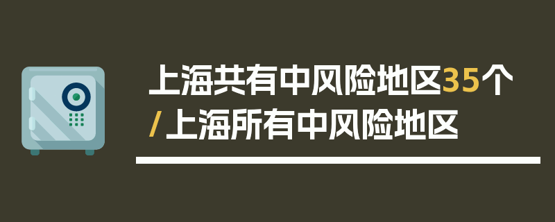 上海共有中风险地区35个/上海所有中风险地区
