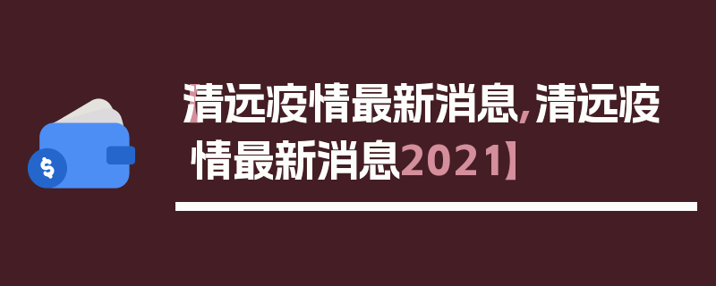 【清远疫情最新消息,清远疫情最新消息2021】