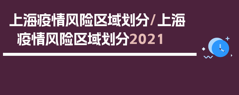 上海疫情风险区域划分/上海疫情风险区域划分2021