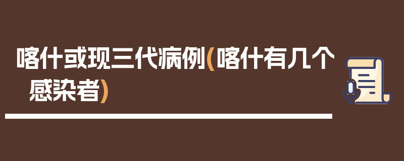喀什或现三代病例(喀什有几个感染者)