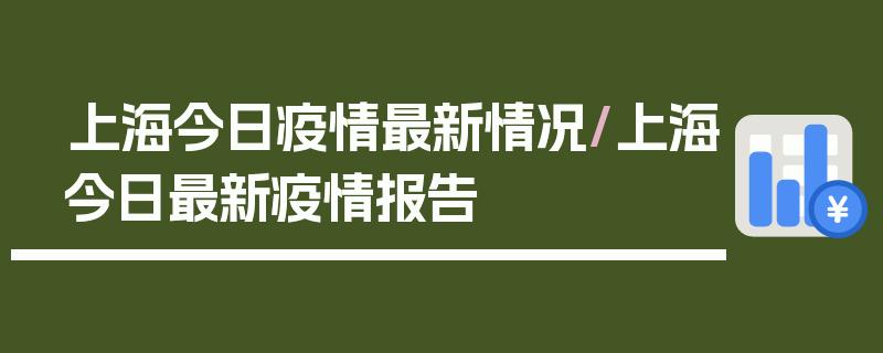 上海今日疫情最新情况/上海今日最新疫情报告