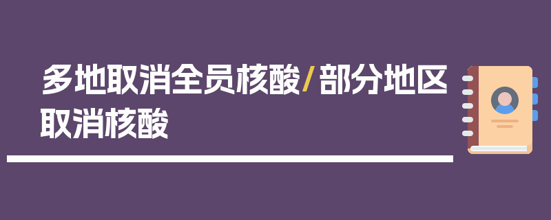 多地取消全员核酸/部分地区取消核酸