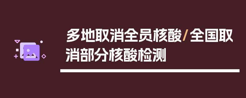 多地取消全员核酸/全国取消部分核酸检测
