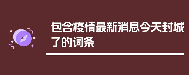 包含疫情最新消息今天封城了的词条