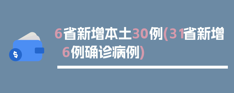 6省新增本土30例(31省新增6例确诊病例)