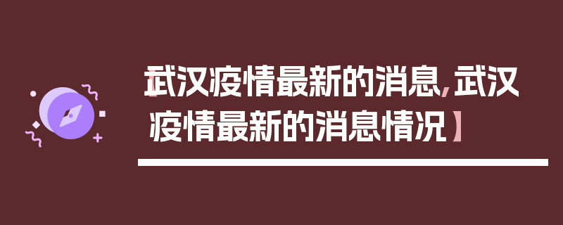 【武汉疫情最新的消息,武汉疫情最新的消息情况】