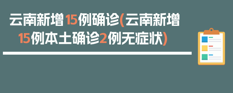 云南新增15例确诊(云南新增15例本土确诊2例无症状)