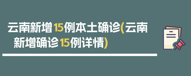 云南新增15例本土确诊(云南新增确诊15例详情)