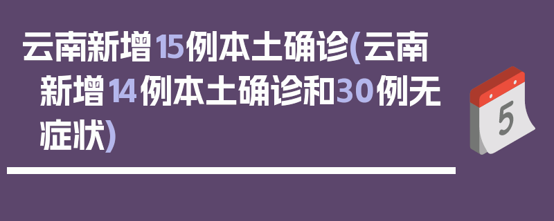 云南新增15例本土确诊(云南新增14例本土确诊和30例无症状)