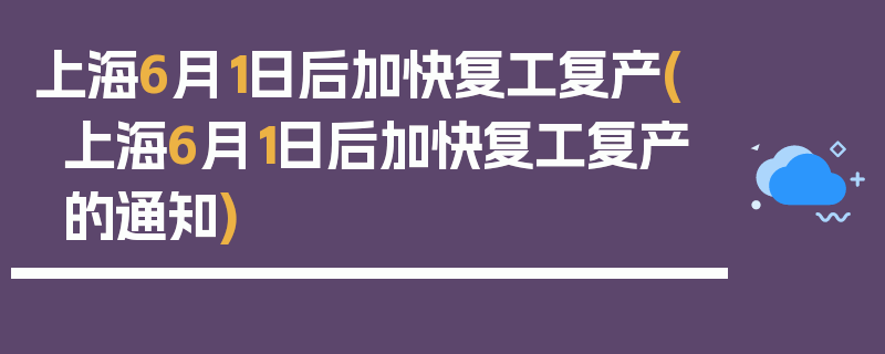 上海6月1日后加快复工复产(上海6月1日后加快复工复产的通知)