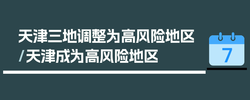 天津三地调整为高风险地区/天津成为高风险地区