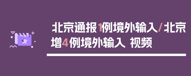 北京通报1例境外输入/北京增4例境外输入 视频