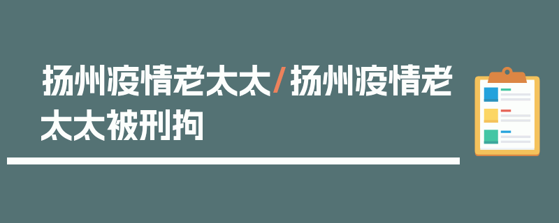 扬州疫情老太太/扬州疫情老太太被刑拘