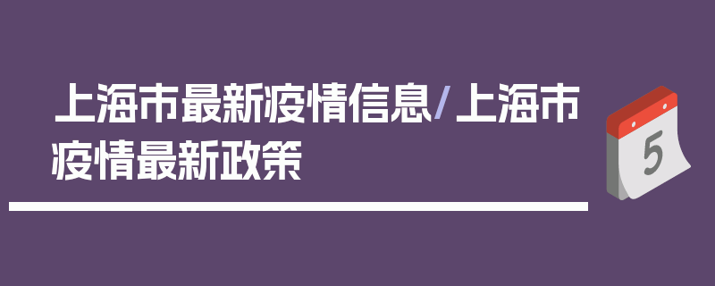 上海市最新疫情信息/上海市疫情最新政策
