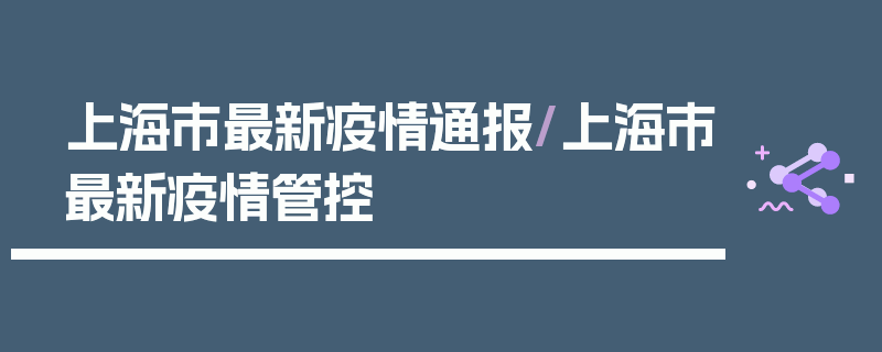 上海市最新疫情通报/上海市最新疫情管控