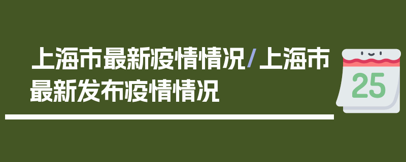 上海市最新疫情情况/上海市最新发布疫情情况