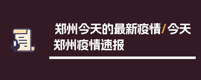 郑州今天的最新疫情/今天郑州疫情速报