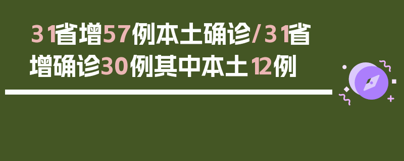 31省增57例本土确诊/31省增确诊30例其中本土12例