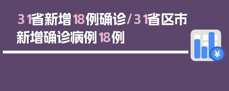31省新增18例确诊/31省区市新增确诊病例18例