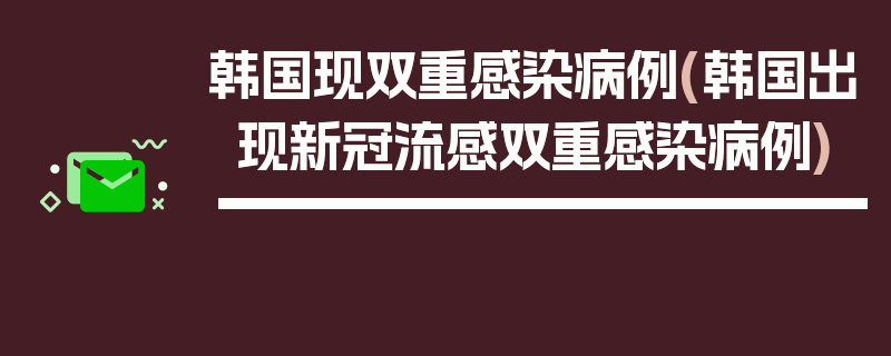韩国现双重感染病例(韩国出现新冠流感双重感染病例)