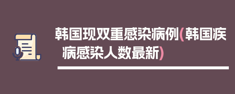 韩国现双重感染病例(韩国疾病感染人数最新)