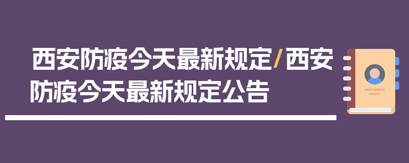 西安防疫今天最新规定/西安防疫今天最新规定公告