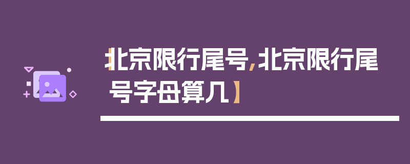 【北京限行尾号,北京限行尾号字母算几】