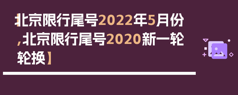 【北京限行尾号2022年5月份,北京限行尾号2020新一轮轮换】