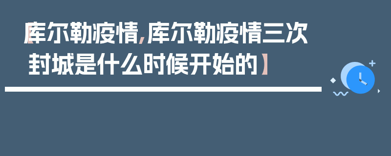 【库尔勒疫情,库尔勒疫情三次封城是什么时候开始的】