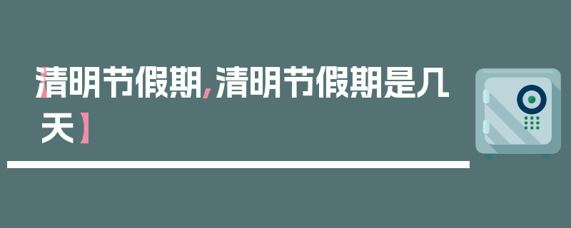 【清明节假期,清明节假期是几天】