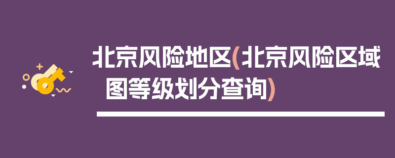 北京风险地区(北京风险区域图等级划分查询)