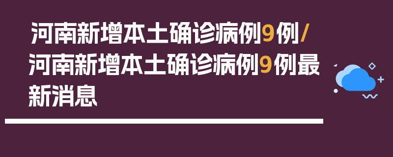 河南新增本土确诊病例9例/河南新增本土确诊病例9例最新消息