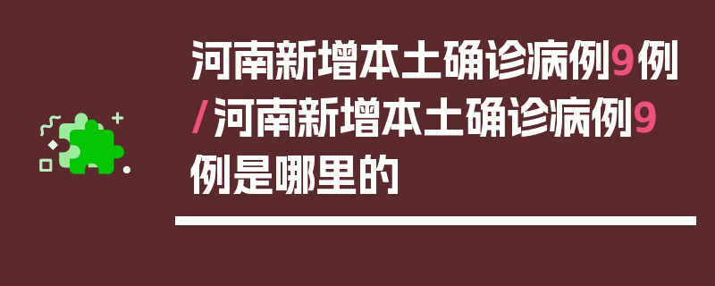 河南新增本土确诊病例9例/河南新增本土确诊病例9例是哪里的