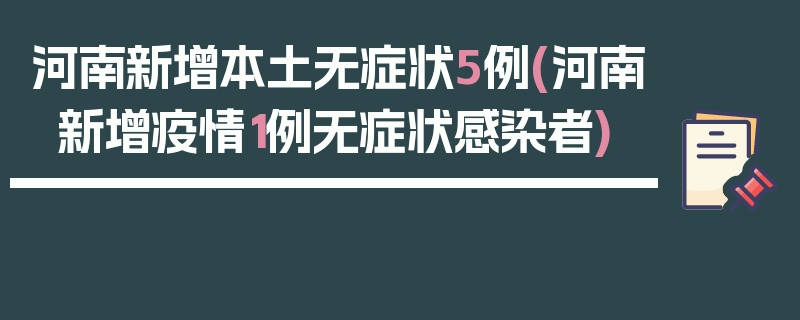 河南新增本土无症状5例(河南新增疫情1例无症状感染者)