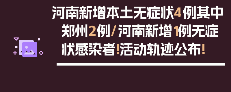 河南新增本土无症状4例其中郑州2例/河南新增1例无症状感染者!活动轨迹公布!