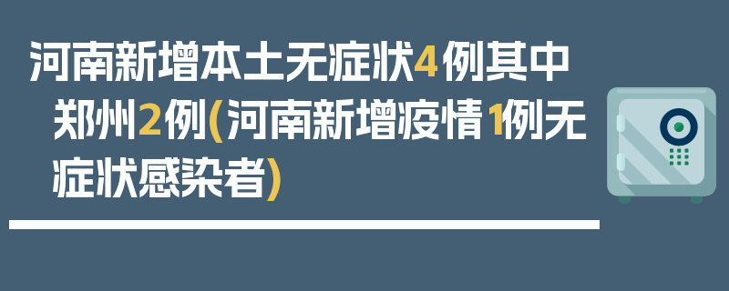 河南新增本土无症状4例其中郑州2例(河南新增疫情1例无症状感染者)
