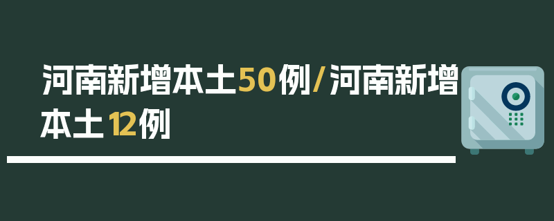 河南新增本土50例/河南新增本土12例