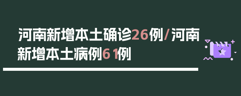 河南新增本土确诊26例/河南新增本土病例61例