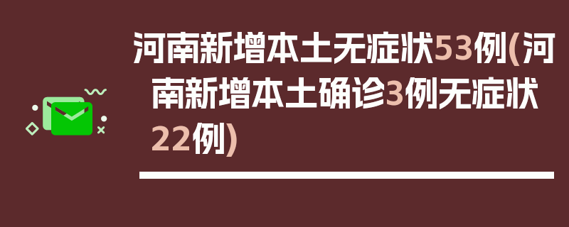 河南新增本土无症状53例(河南新增本土确诊3例无症状22例)