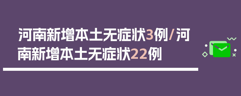 河南新增本土无症状3例/河南新增本土无症状22例