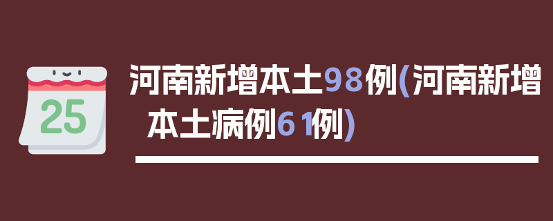 河南新增本土98例(河南新增本土病例61例)